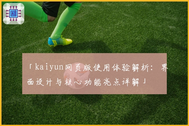 「kaiyun网页版使用体验解析:界面设计与核心功能亮点详解」