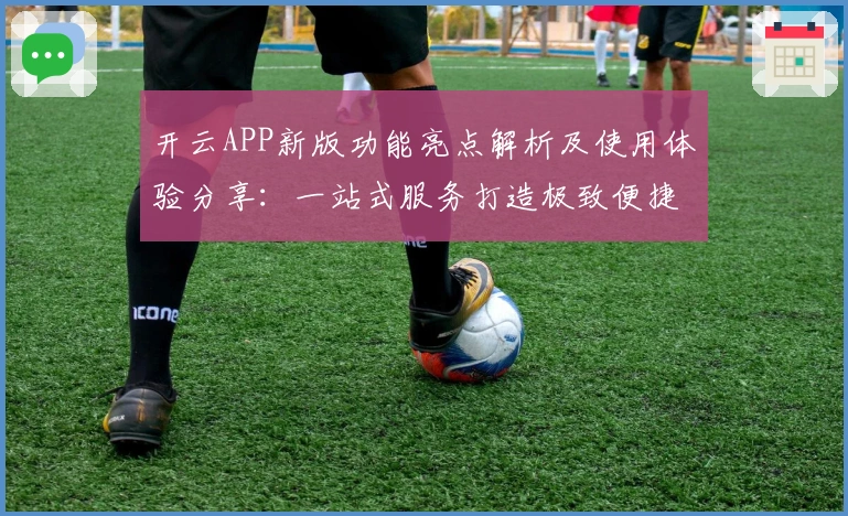 开云APP新版功能亮点解析及使用体验分享：一站式服务打造极致便捷操作