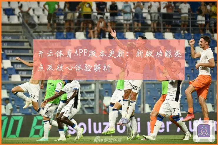 开云体育APP版本更新：新版功能亮点及核心体验解析