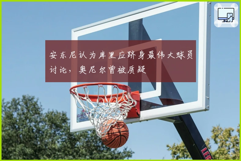 安东尼认为库里应跻身最伟大球员讨论，奥尼尔曾被质疑