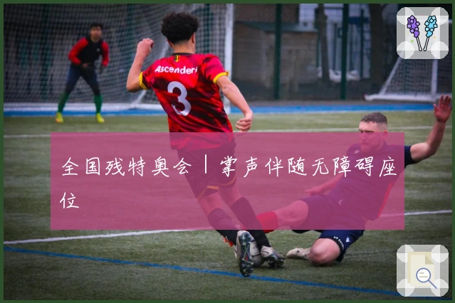 全国残特奥会｜掌声伴随无障碍座位