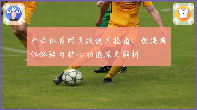 开云体育网页版使用指南:便捷操作体验与核心功能深度解析