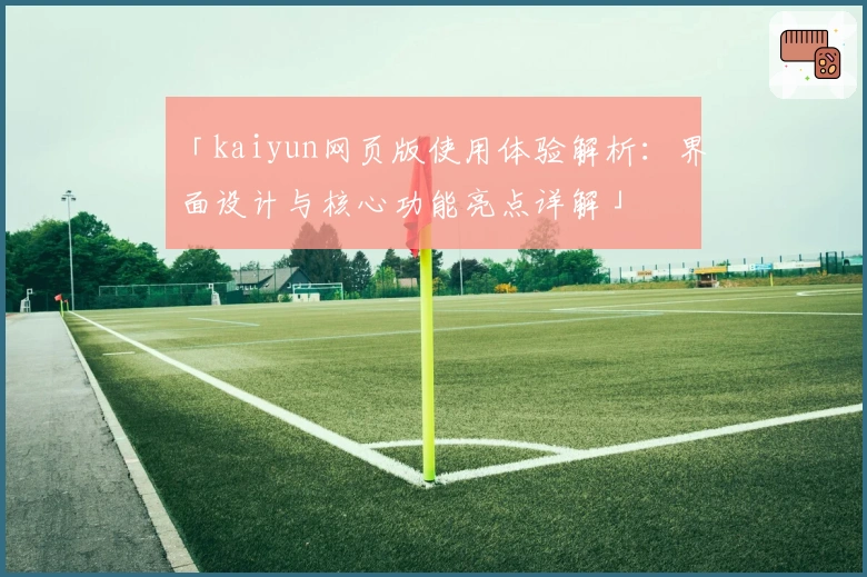 「kaiyun网页版使用体验解析：界面设计与核心功能亮点详解」