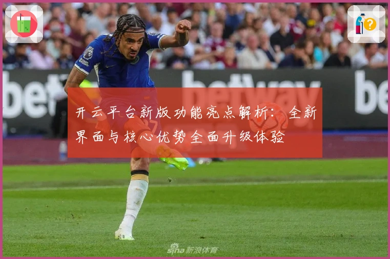 开云平台新版功能亮点解析：全新界面与核心优势全面升级体验