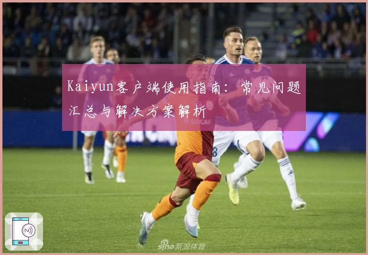 Kaiyun客户端使用指南：常见问题汇总与解决方案解析