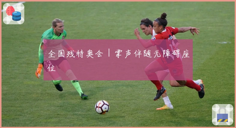全国残特奥会｜掌声伴随无障碍座位