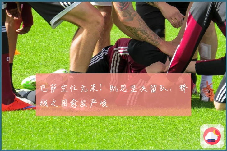 巴萨空忙无果！凯恩坚决留队，锋线之困愈发严峻