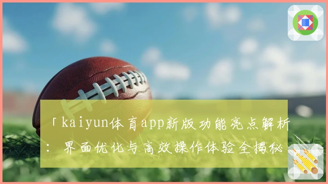 「kaiyun体育app新版功能亮点解析：界面优化与高效操作体验全揭秘」