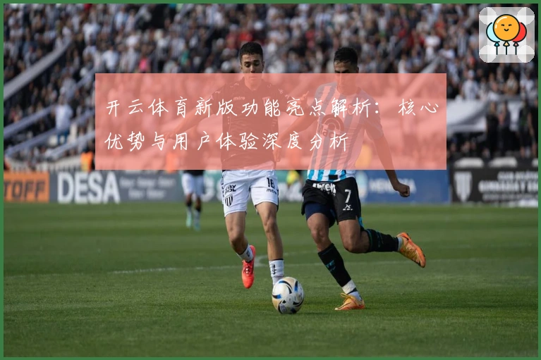 开云体育新版功能亮点解析:核心优势与用户体验深度分析