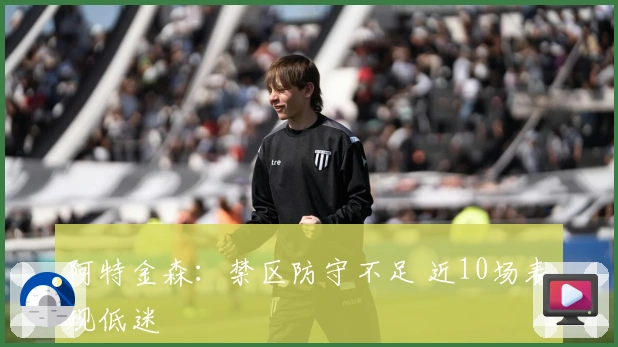 阿特金森：禁区防守不足 近10场表现低迷