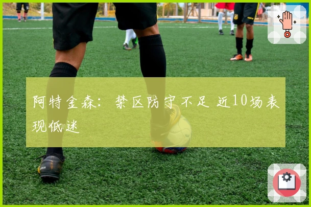 阿特金森：禁区防守不足 近10场表现低迷