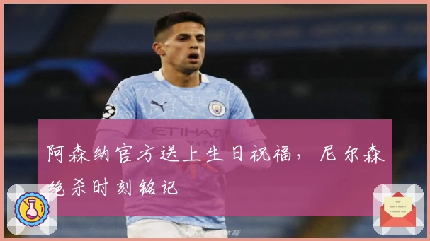 阿森纳官方送上生日祝福，尼尔森绝杀时刻铭记