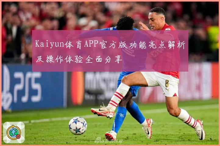 Kaiyun体育APP官方版功能亮点解析及操作体验全面分享