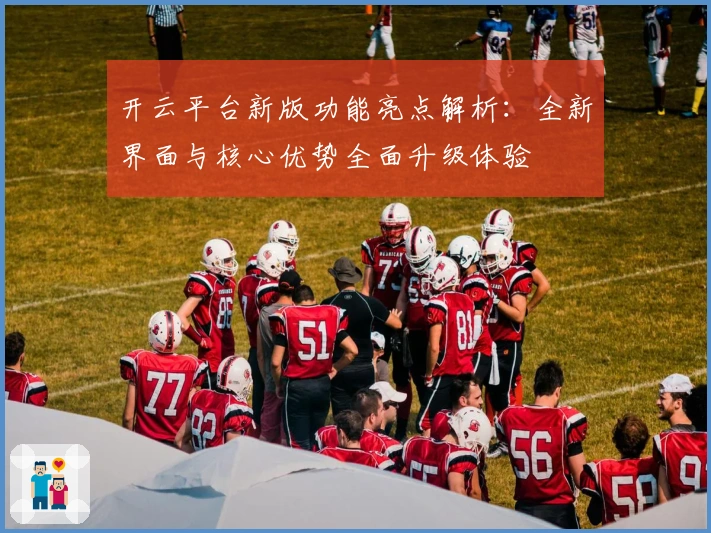 开云平台新版功能亮点解析：全新界面与核心优势全面升级体验
