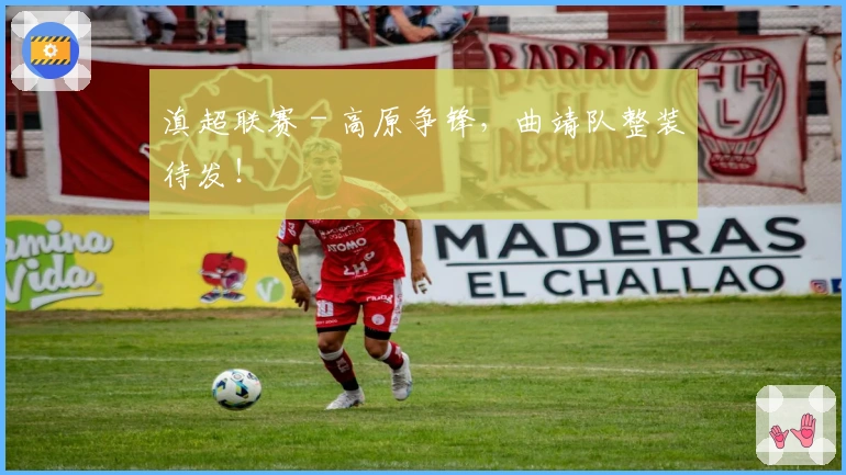 滇超联赛 - 高原争锋，曲靖队整装待发！