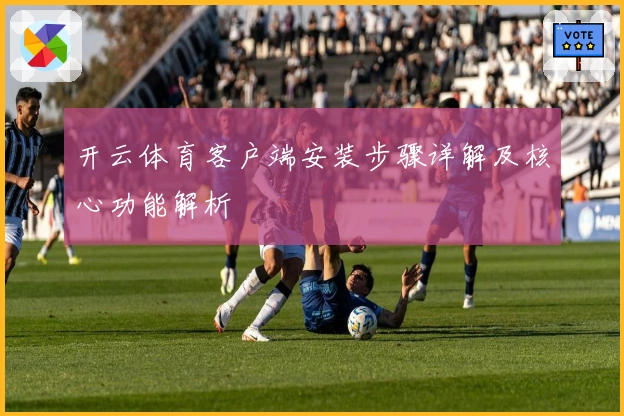 开云体育客户端安装步骤详解及核心功能解析
