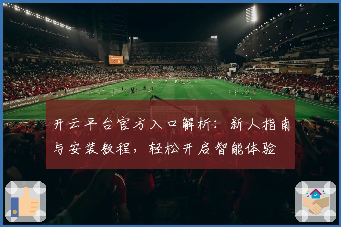 开云平台官方入口解析：新人指南与安装教程，轻松开启智能体验