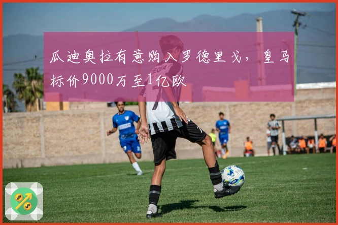 瓜迪奥拉有意购入罗德里戈，皇马标价9000万至1亿欧