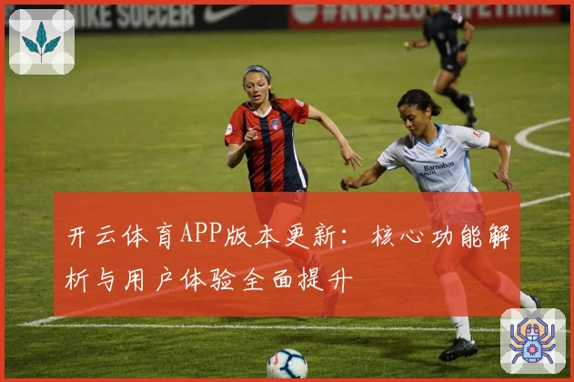 开云体育APP版本更新:核心功能解析与用户体验全面提升