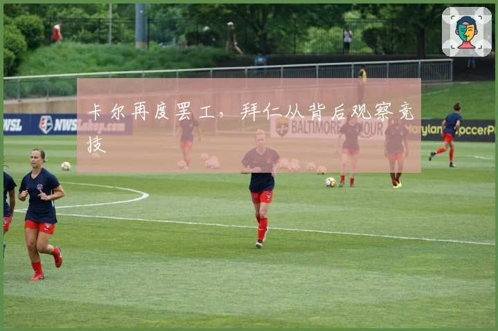卡尔再度罢工，拜仁从背后观察竞技