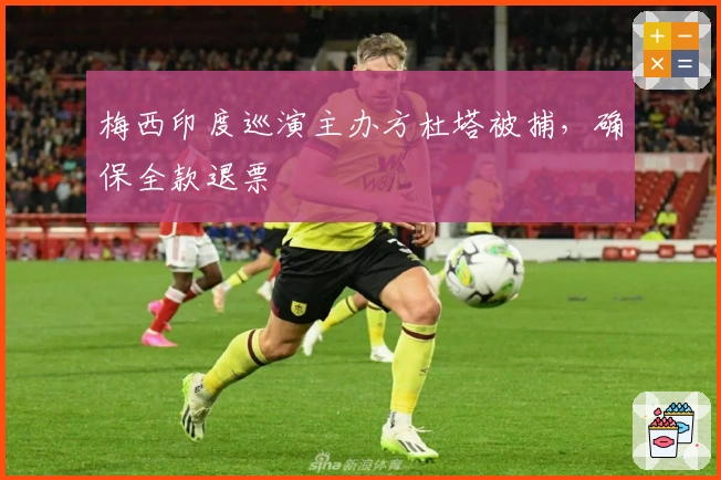 梅西印度巡演主办方杜塔被捕，确保全款退票