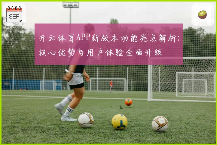 开云体育APP新版本功能亮点解析：核心优势与用户体验全面升级