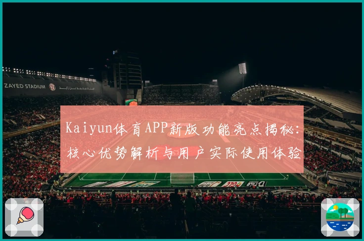 Kaiyun体育APP新版功能亮点揭秘：核心优势解析与用户实际使用体验分享