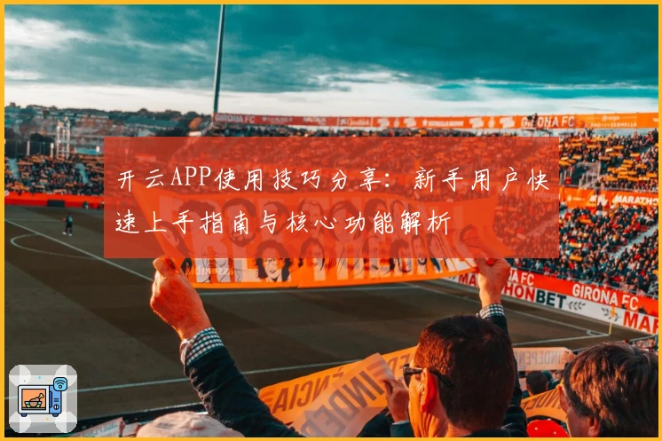 开云APP使用技巧分享：新手用户快速上手指南与核心功能解析