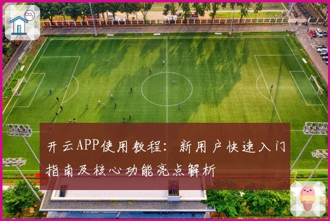 开云APP使用教程：新用户快速入门指南及核心功能亮点解析