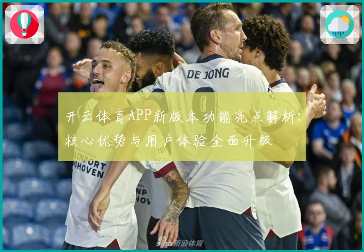 开云体育APP新版本功能亮点解析：核心优势与用户体验全面升级