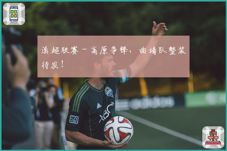 滇超联赛 - 高原争锋，曲靖队整装待发！